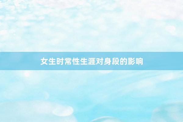 女生时常性生涯对身段的影响